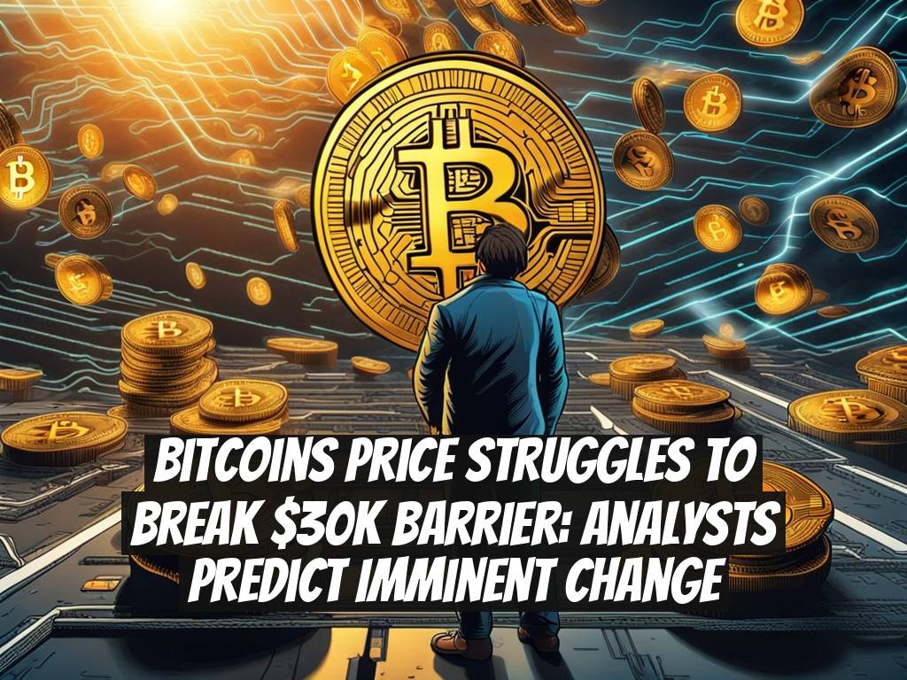 Bitcoins Price Struggles to Break $30K Barrier: Analysts Predict Imminent Change