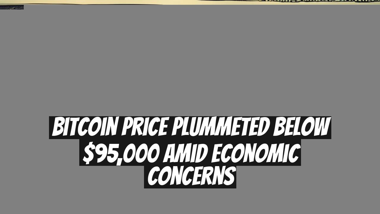 Bitcoin Price Plummeted Below $95,000 Amid Economic Concerns