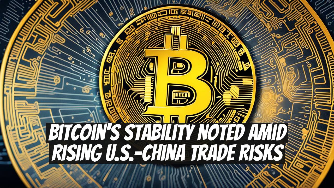 Bitcoin's Stability Noted Amid Rising U.S.-China Trade Risks