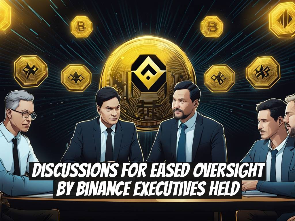 Discussions for Eased Oversight by Binance Executives Held