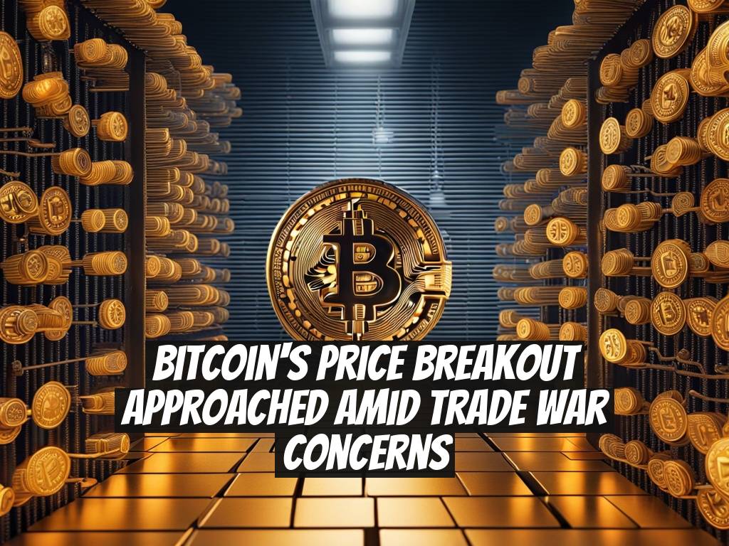 Bitcoin's Price Breakout Approached Amid Trade War Concerns