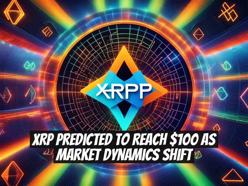 XRP Predicted to Reach $100 As Market Dynamics Shift