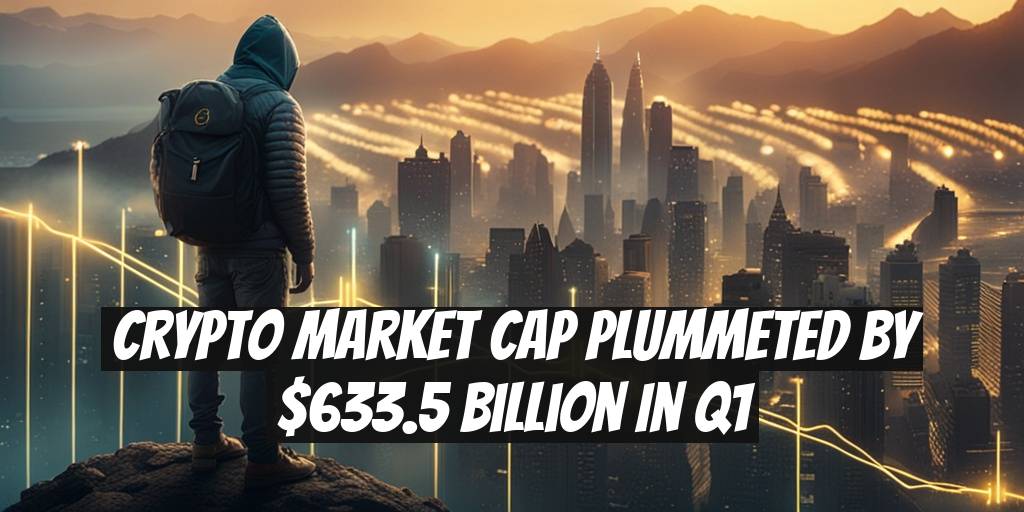 Crypto Market Cap Plummeted by $633.5 Billion in Q1