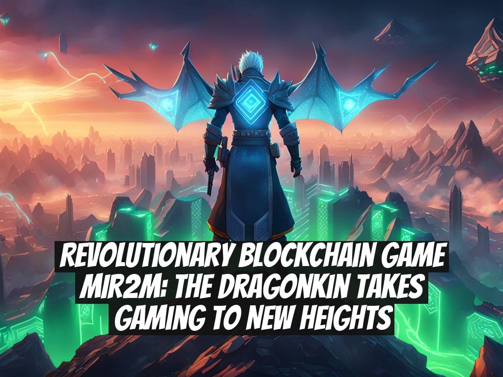 Revolutionary Blockchain Game MIR2M: The Dragonkin Takes Gaming to New Heights