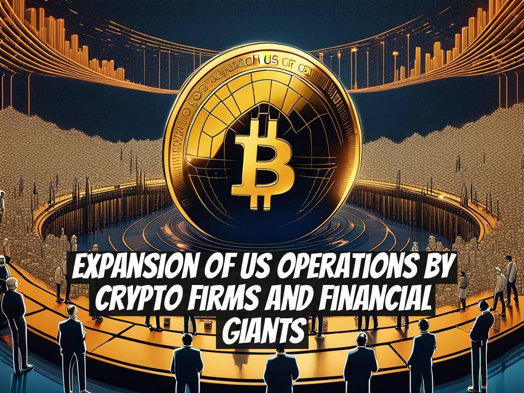 Expansion of US Operations by Crypto Firms and Financial Giants