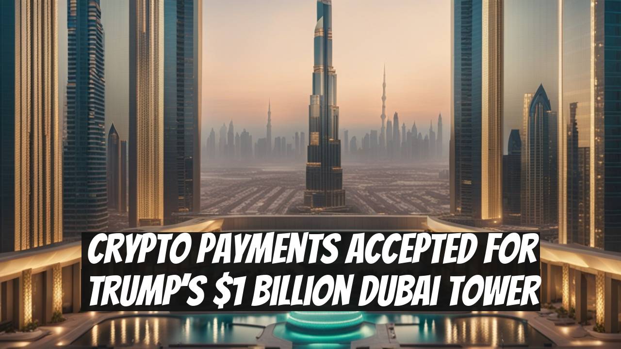Crypto Payments Accepted for Trump’s $1 Billion Dubai Tower
