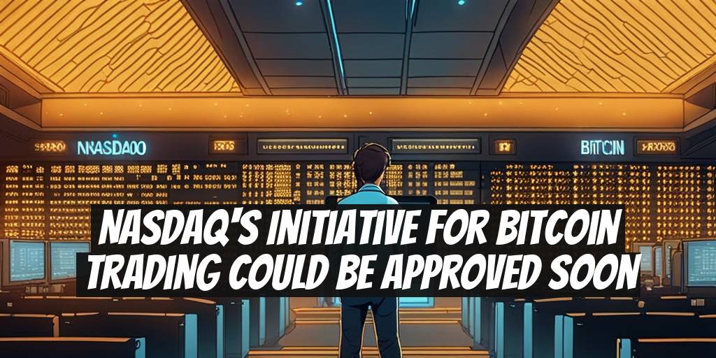 Nasdaq's Initiative for Bitcoin Trading Could Be Approved Soon