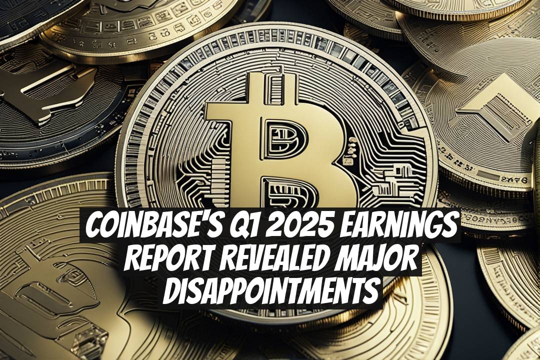 Coinbase's Q1 2025 Earnings Report Revealed Major Disappointments