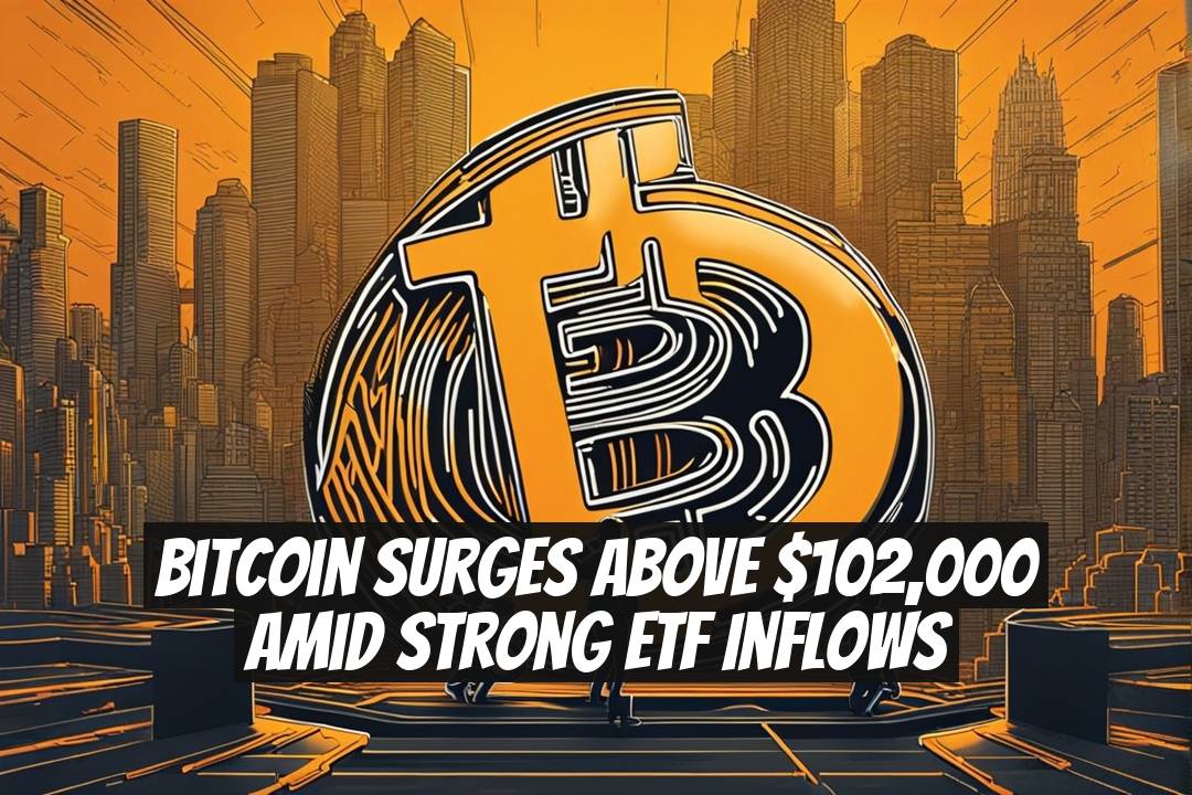 Bitcoin Surges Above $102,000 Amid Strong ETF Inflows