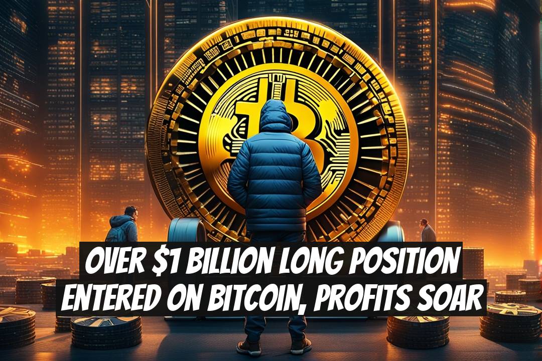Over $1 Billion Long Position Entered on Bitcoin, Profits Soar