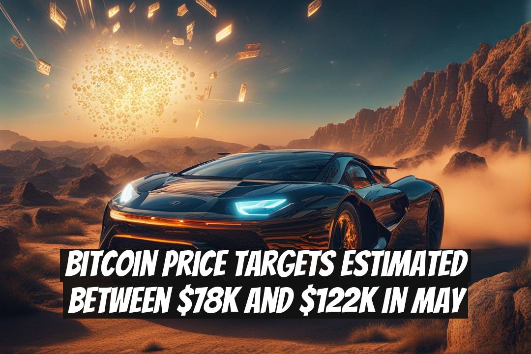 Bitcoin Price Targets Estimated Between $78K and $122K in May