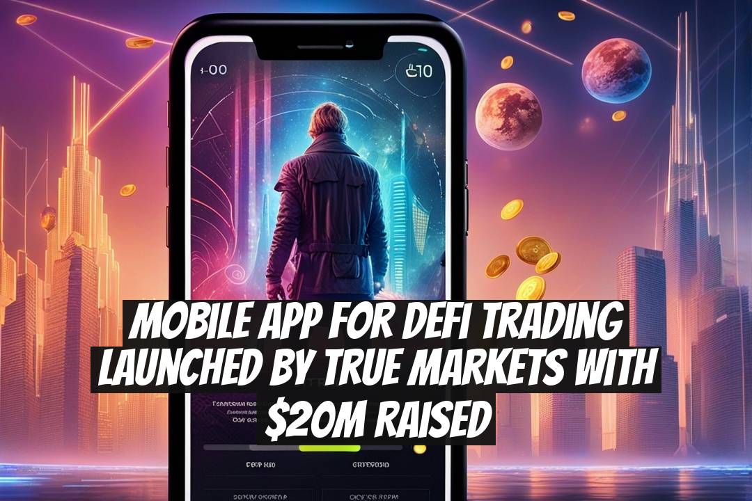 Mobile App for DeFi Trading Launched by True Markets with $20M Raised