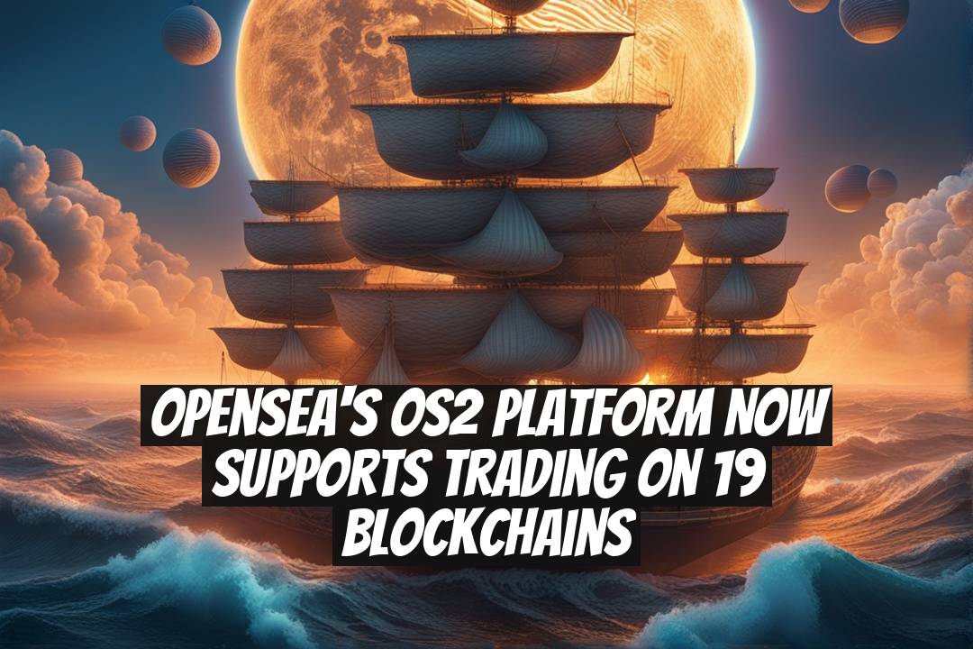 OpenSea's OS2 Platform Now Supports Trading on 19 Blockchains