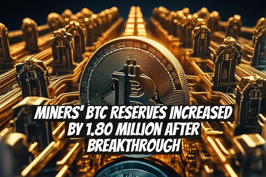 Miners' BTC Reserves Increased by 1.80 Million After Breakthrough