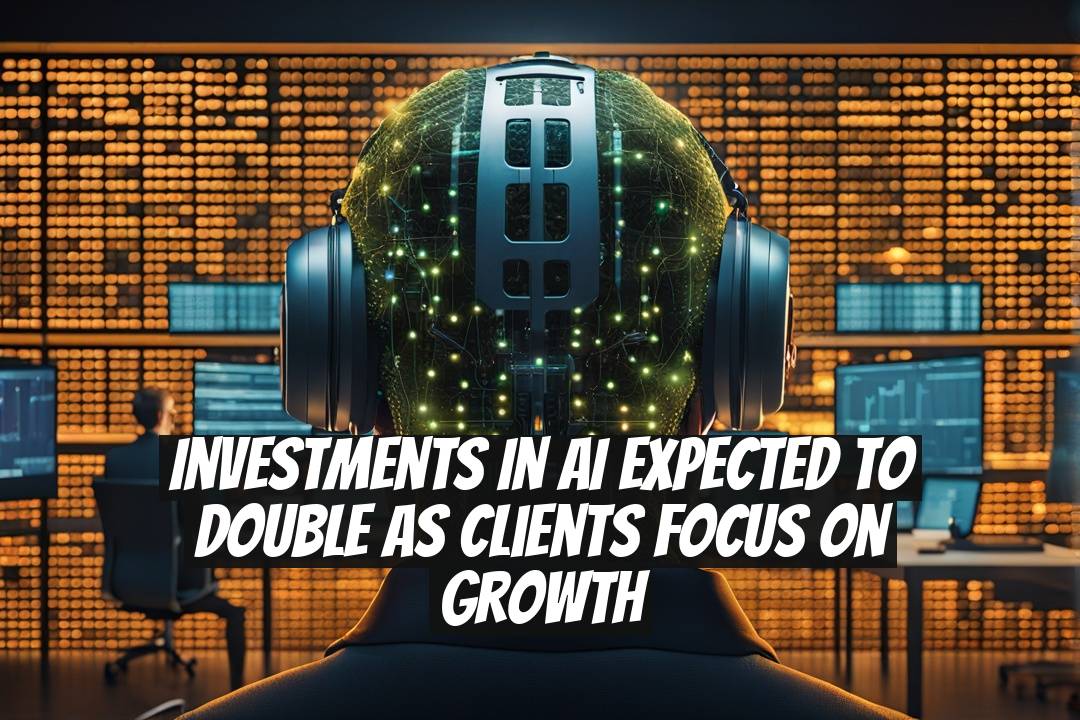 Investments in AI Expected to Double as Clients Focus on Growth