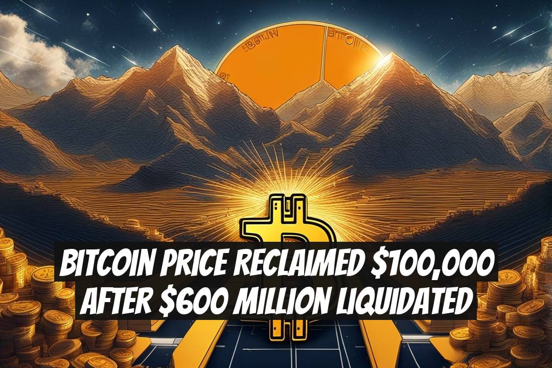 Bitcoin Price Reclaimed $100,000 After $600 Million Liquidated