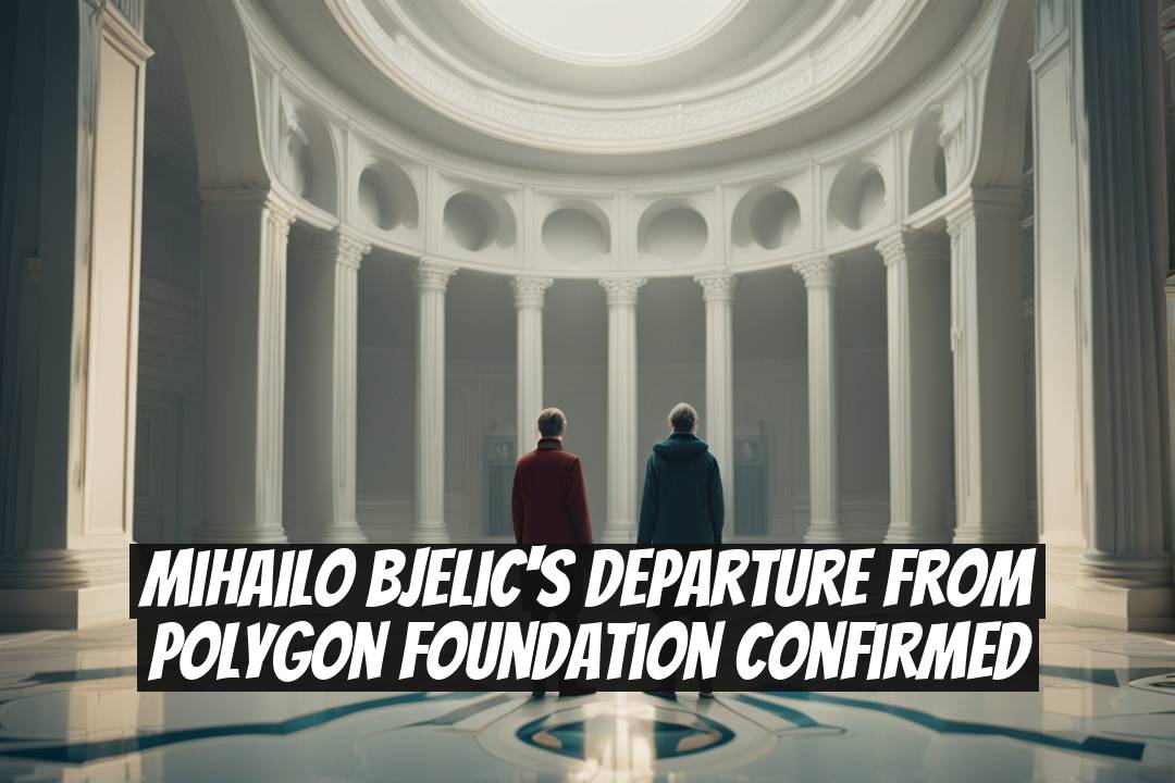 Mihailo Bjelic's Departure from Polygon Foundation Confirmed