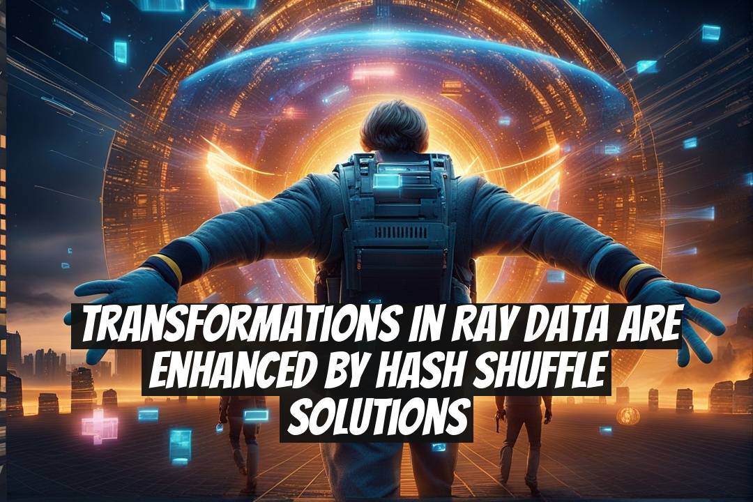 Transformations in Ray Data Are Enhanced by Hash Shuffle Solutions
