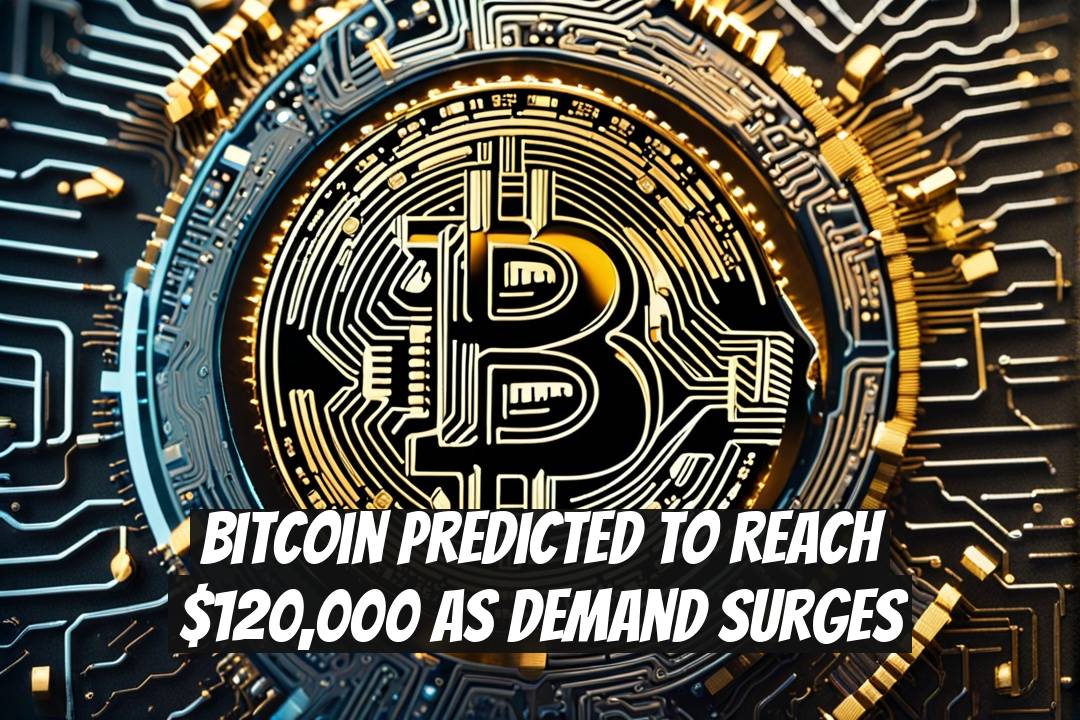 Bitcoin Predicted to Reach $120,000 as Demand Surges