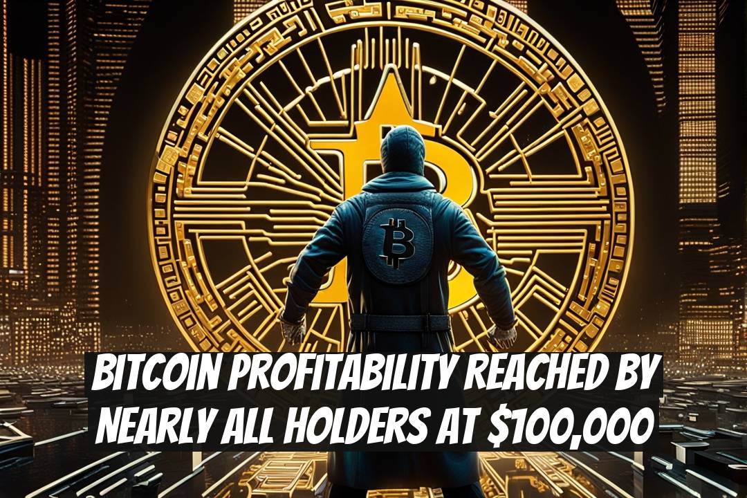 Bitcoin Profitability Reached by Nearly All Holders at $100,000