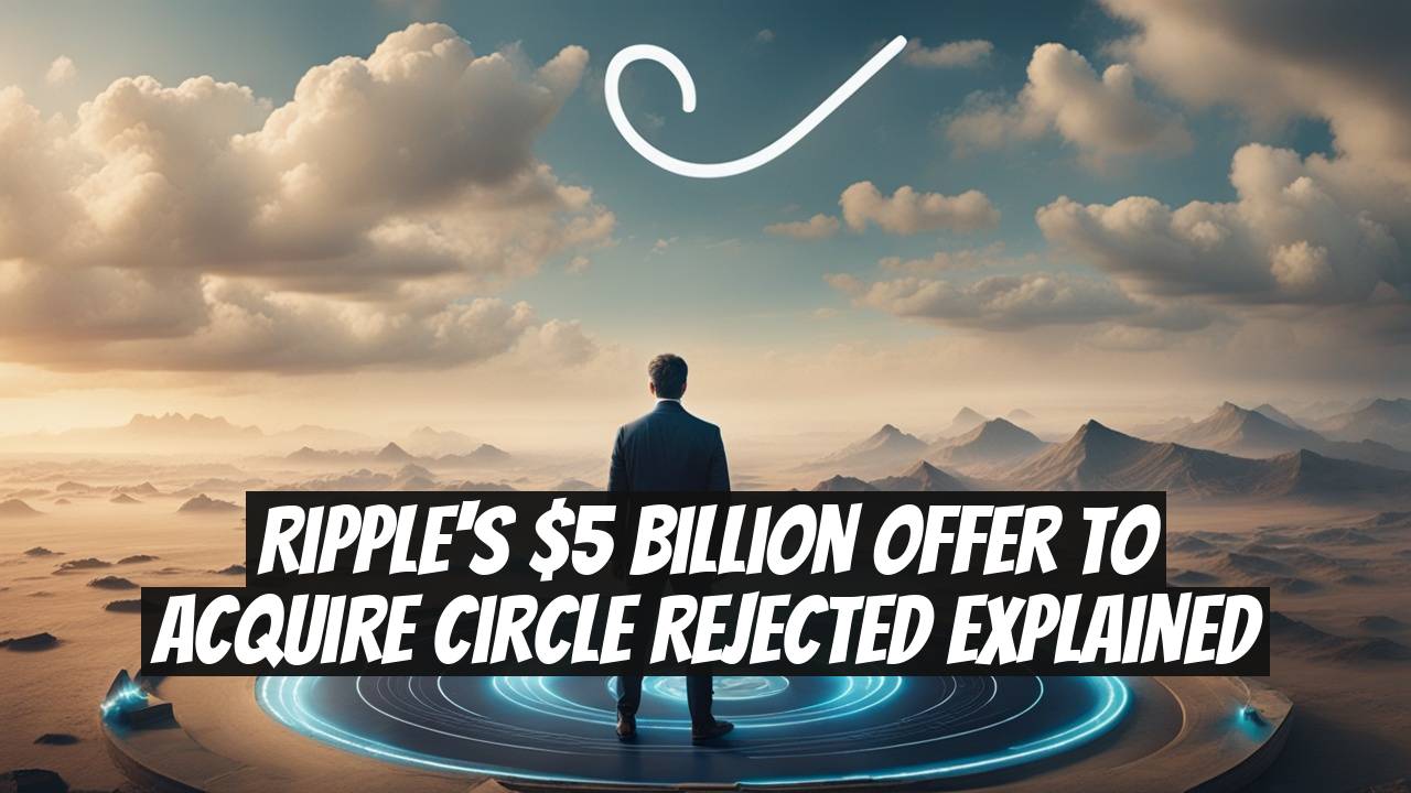 Ripple's $5 Billion Offer to Acquire Circle Rejected Explained