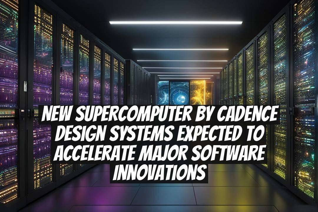 New Supercomputer by Cadence Design Systems Expected to Accelerate Major Software Innovations