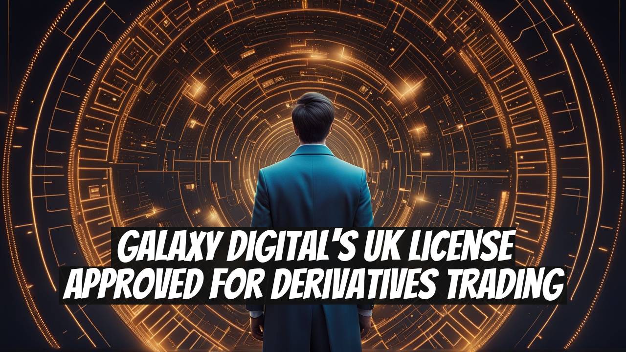 Galaxy Digital's UK License Approved for Derivatives Trading