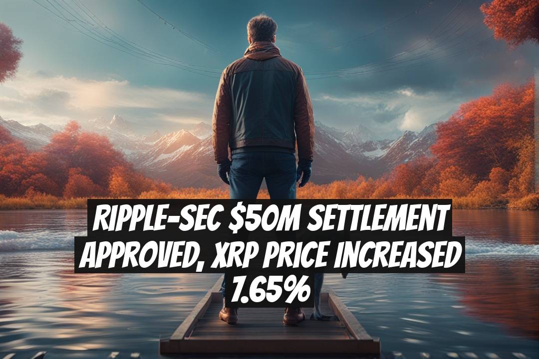 Ripple-SEC $50M Settlement Approved, XRP Price Increased 7.65%