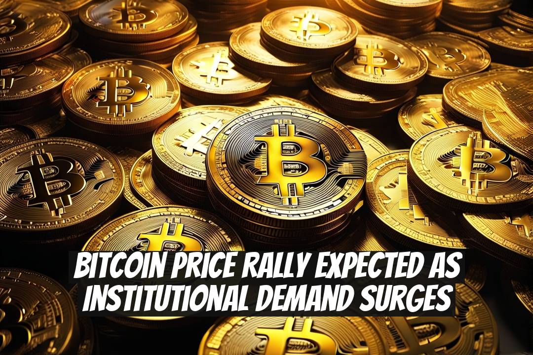 Bitcoin Price Rally Expected as Institutional Demand Surges