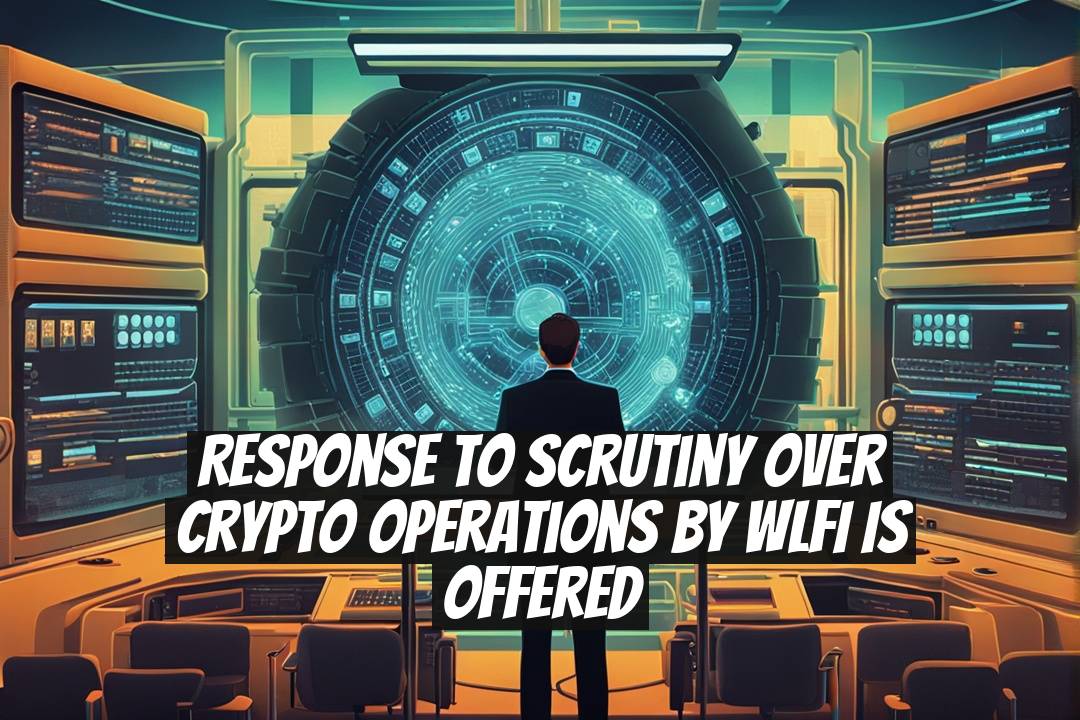 Response to Scrutiny Over Crypto Operations by WLFI is Offered
