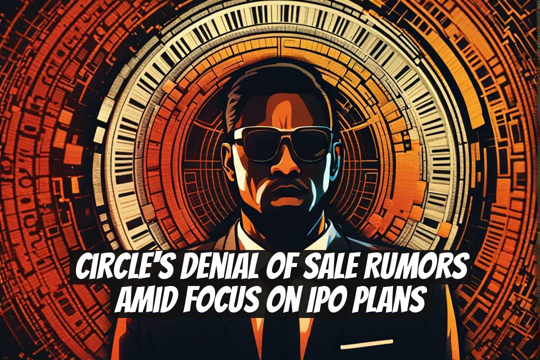 Circle's Denial of Sale Rumors Amid Focus on IPO Plans