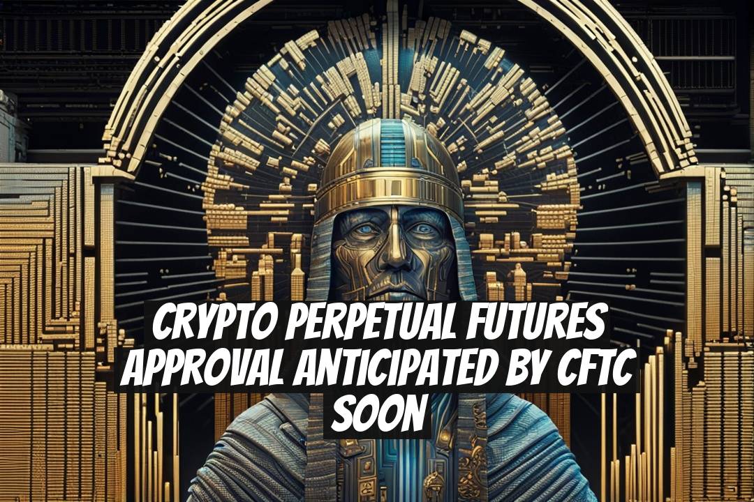 Crypto Perpetual Futures Approval Anticipated by CFTC Soon