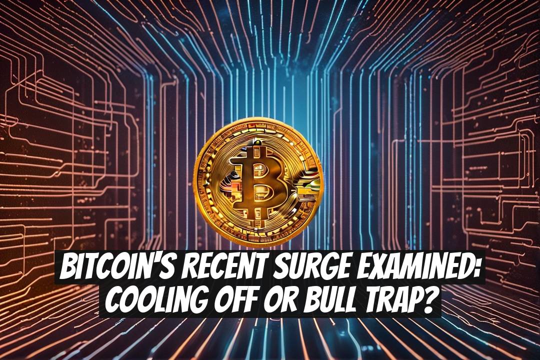 Bitcoin's Recent Surge Examined: Cooling Off or Bull Trap?