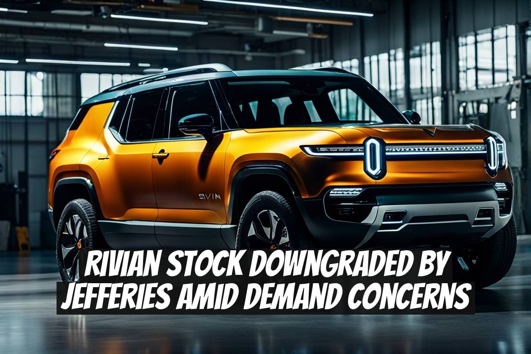 Rivian Stock Downgraded by Jefferies Amid Demand Concerns