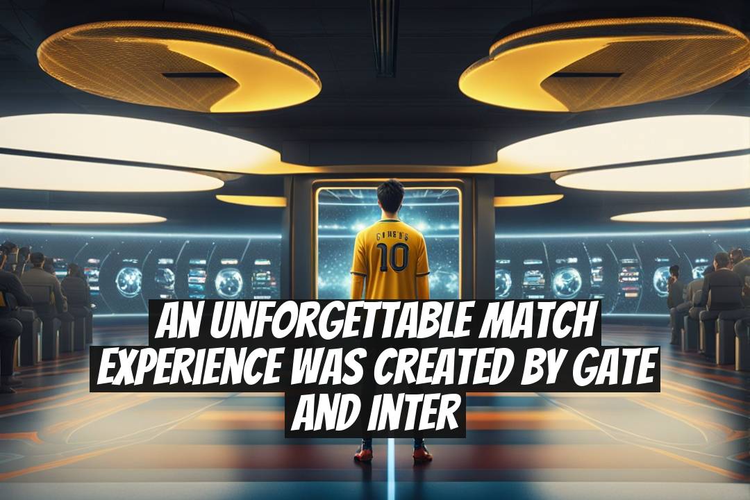 An Unforgettable Match Experience Was Created by Gate and Inter