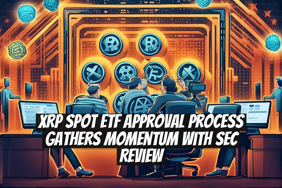 XRP Spot ETF Approval Process Gathers Momentum with SEC Review