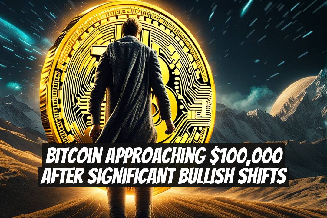 Bitcoin Approaching $100,000 After Significant Bullish Shifts