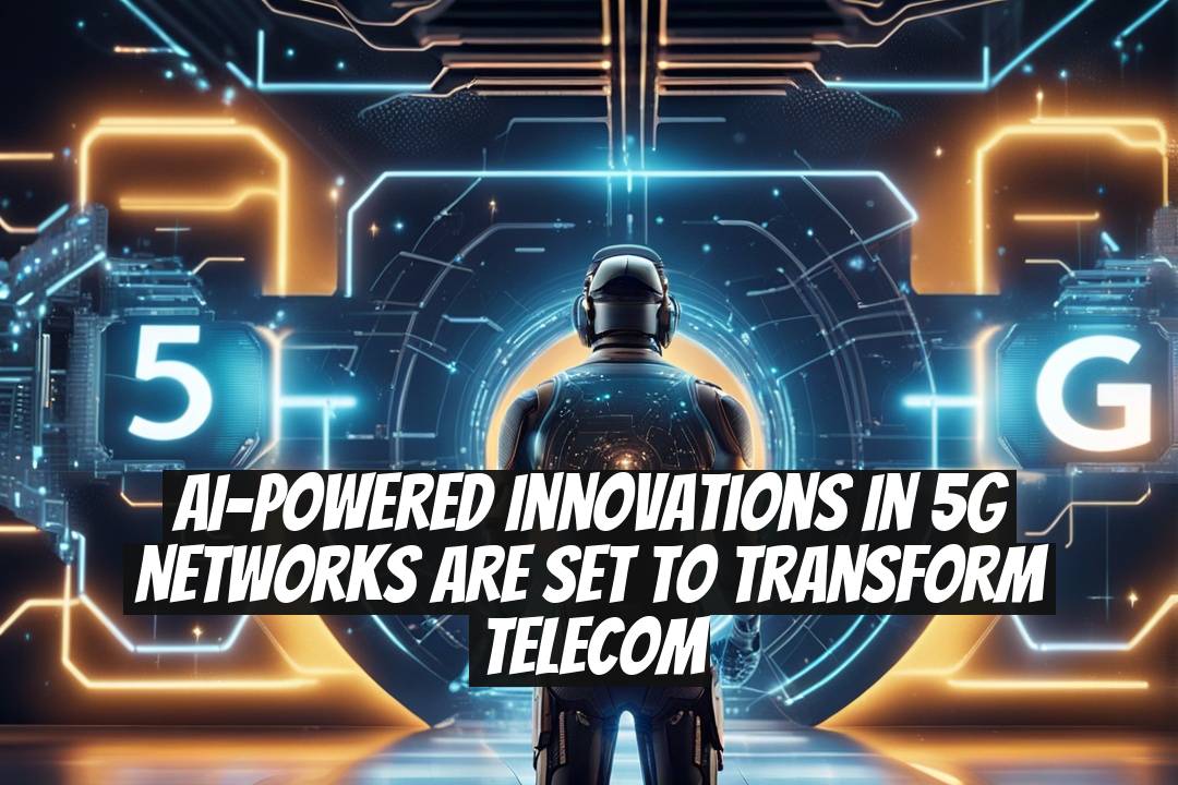 AI-Powered Innovations in 5G Networks Are Set to Transform Telecom