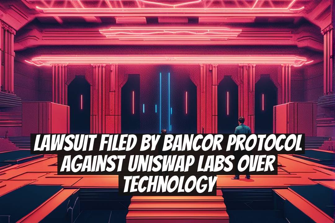 Lawsuit Filed by Bancor Protocol Against Uniswap Labs Over Technology
