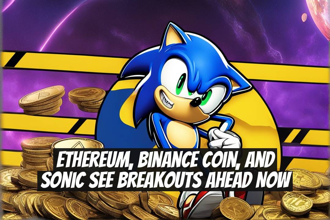 Ethereum, Binance Coin, and Sonic See Breakouts Ahead Now