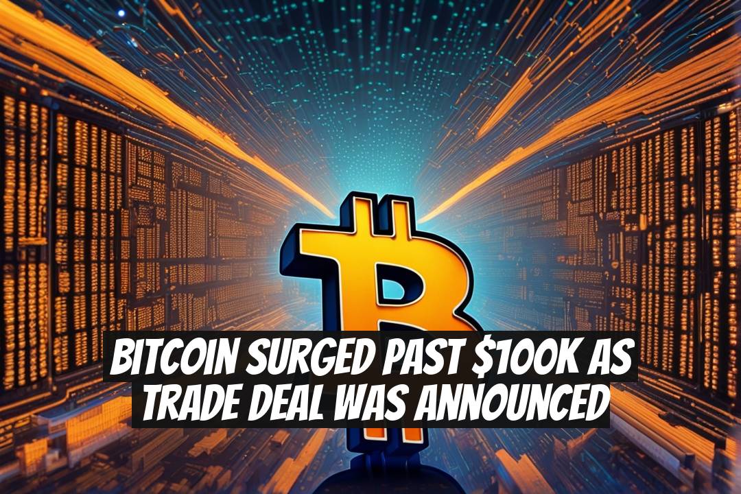 Bitcoin Surged Past $100K as Trade Deal Was Announced
