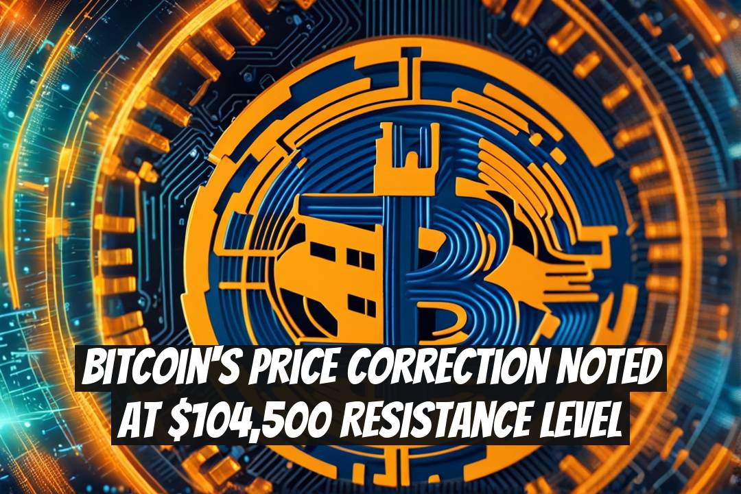 Bitcoin's Price Correction Noted at $104,500 Resistance Level