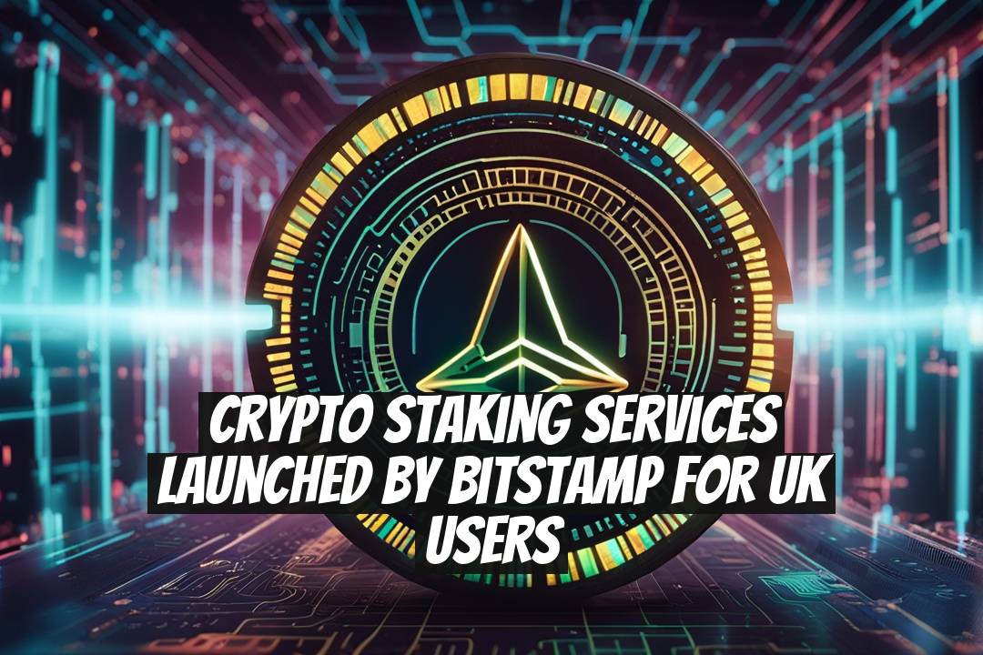 Crypto Staking Services Launched by Bitstamp for UK Users