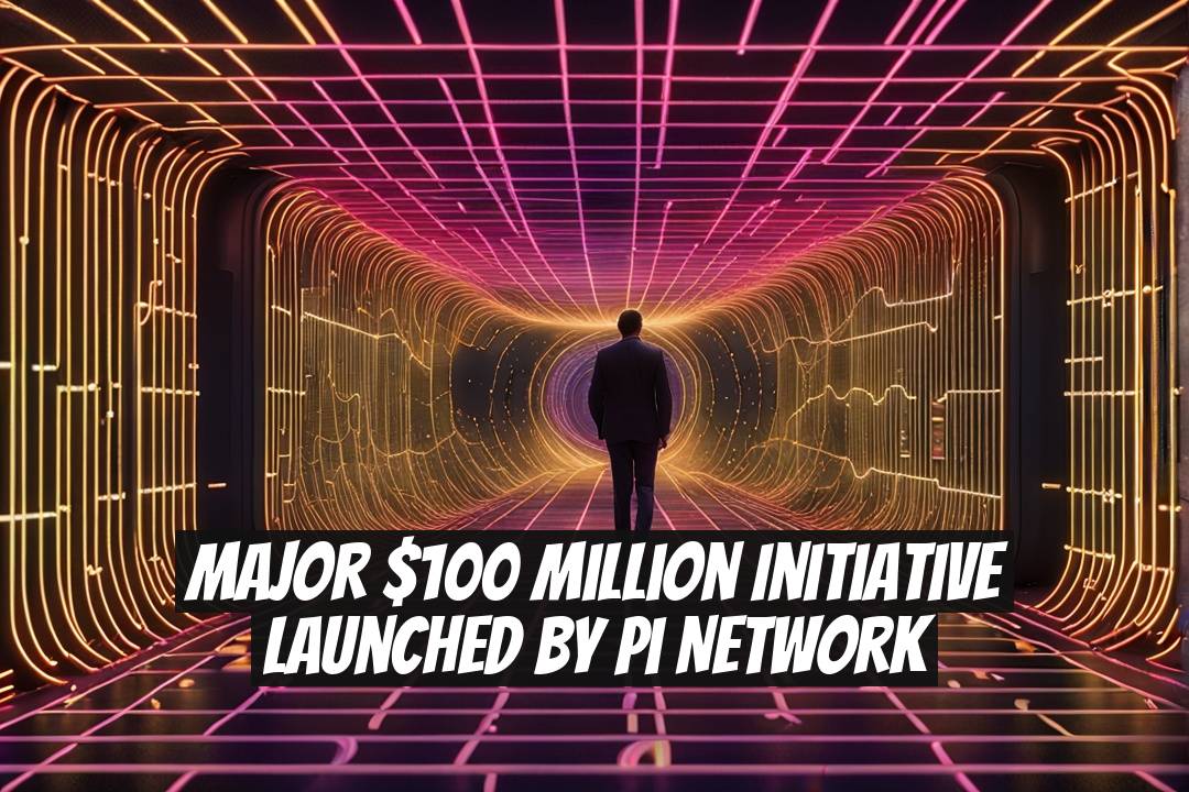 Major $100 Million Initiative Launched by Pi Network