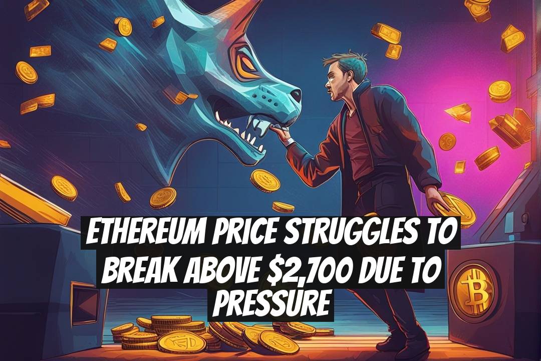 Ethereum Price Struggles to Break Above $2,700 Due to Pressure