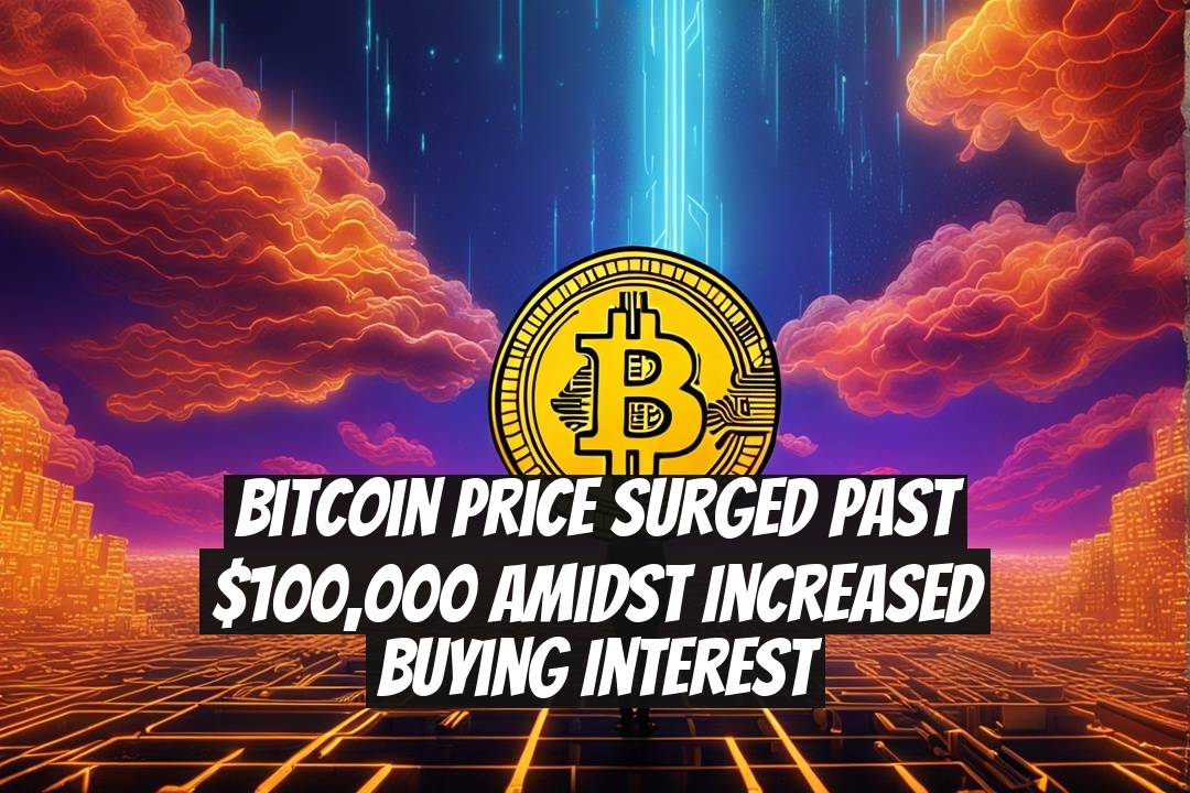 Bitcoin Price Surged Past $100,000 Amidst Increased Buying Interest