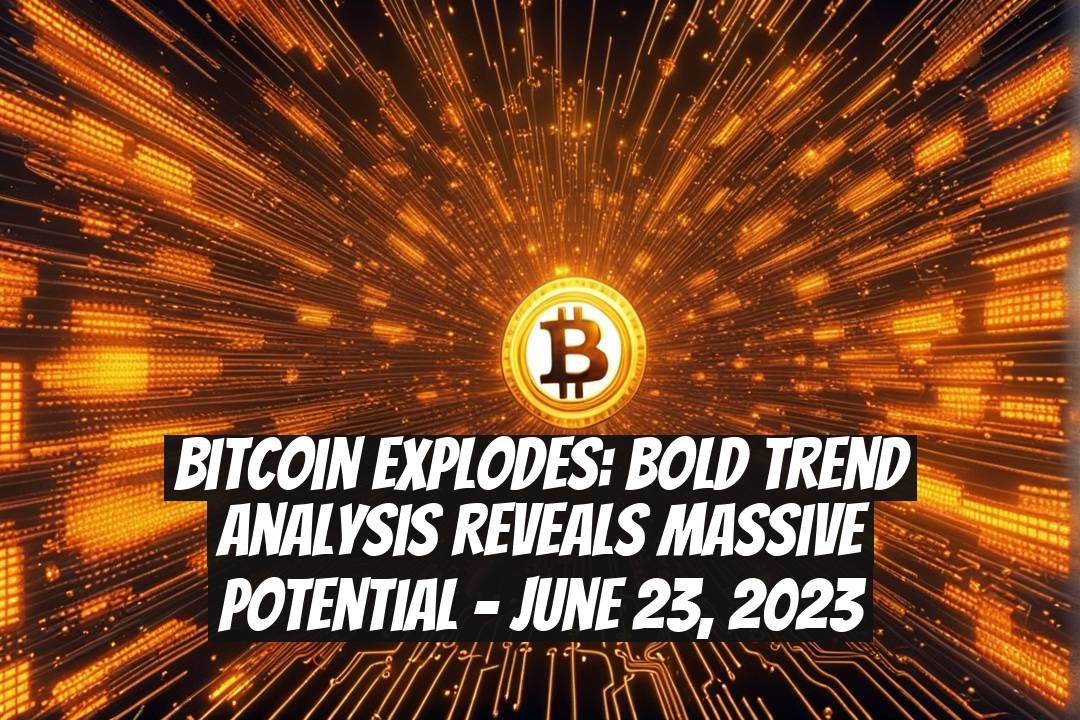 Bitcoin Explodes: Bold Trend Analysis Reveals Massive Potential - June 23, 2023