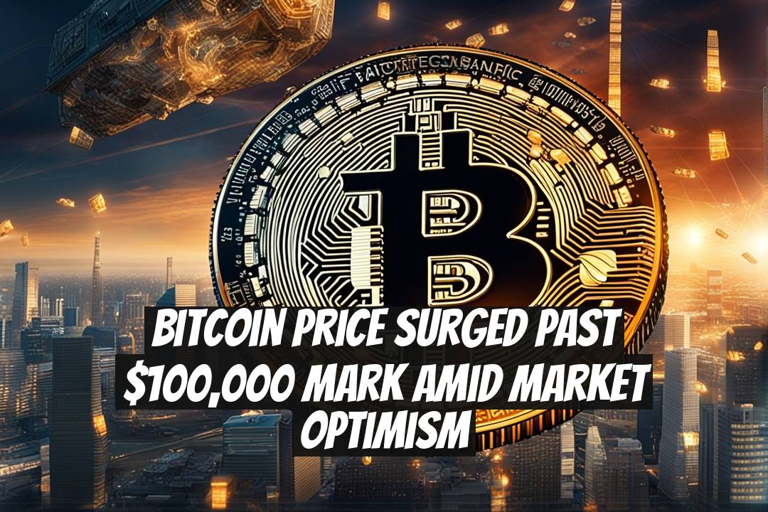 Bitcoin Price Surged Past $100,000 Mark Amid Market Optimism
