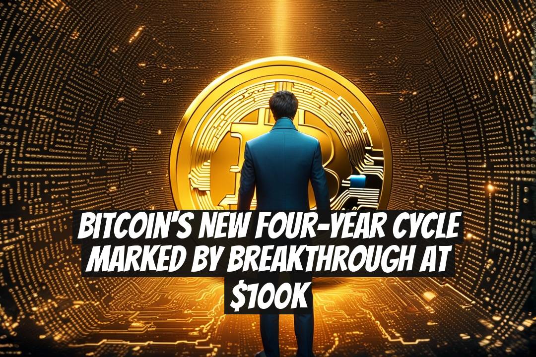Bitcoin's New Four-Year Cycle Marked by Breakthrough at $100K