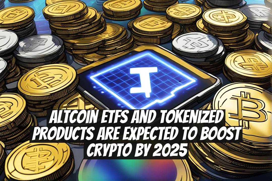 Altcoin ETFs and Tokenized Products Are Expected to Boost Crypto by 2025